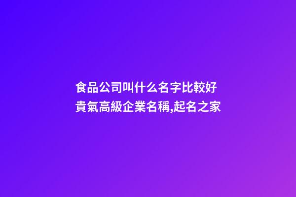 食品公司叫什么名字比較好 貴氣高級企業名稱,起名之家-第1張-公司起名-玄機派